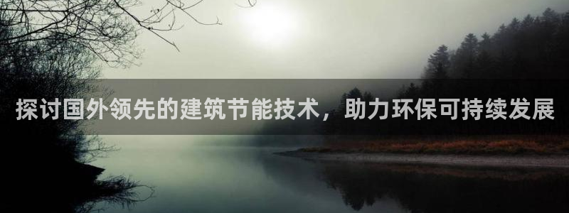 e尊国际的手机登录网站：探讨国外领先的建筑节能技术，助力环保可持续发展