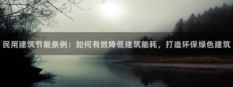 e尊国际是个黑网：民用建筑节能条例：如何有效降低建筑能耗，打造环保绿色建筑
