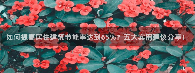 e尊国际7779：如何提高居住建筑节能率达到65%？五大实用建议分享！