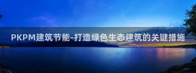 尊亿游戏国际官网：PKPM建筑节能-打造绿色生态建筑的关键措施