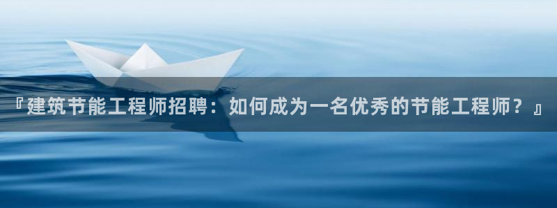 尊亿娱乐国际官网：『建筑节能工程师招聘：如何成为一名优秀的节能工程师？』