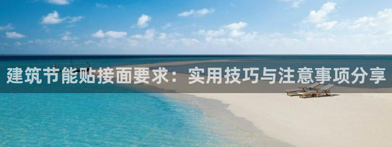 e尊国际官网·网址：建筑节能贴接面要求：实用技巧与注意事项分享
