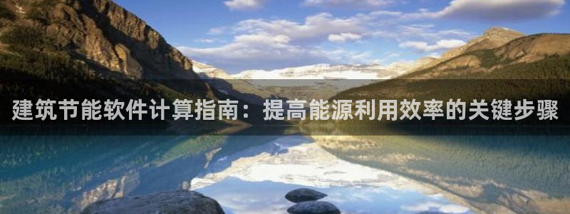 e尊国际官网：建筑节能软件计算指南：提高能源利用效率的关键步骤