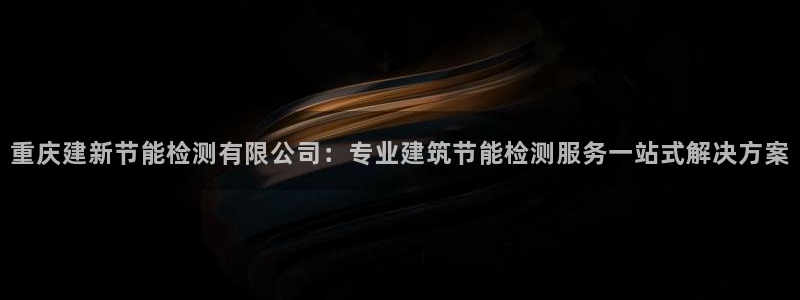 e尊国际官网app：重庆建新节能检测有限公司：专业建筑节能检测服务一站式解决方案