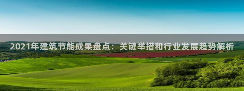 e尊国际客户端下载：2021年建筑节能成果盘点：关键举措和行业发展趋势解析