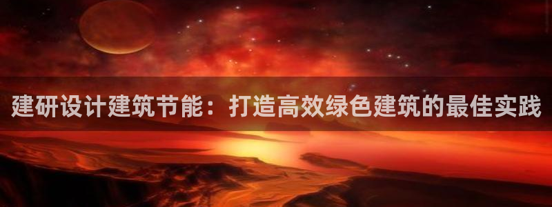 谁知道e尊国际的网址：建研设计建筑节能：打造高效绿色建筑的最佳实践