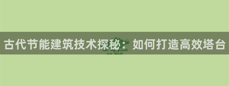 尊亿游戏国际官网：古代节能建筑技术探秘：如何打造高效塔台