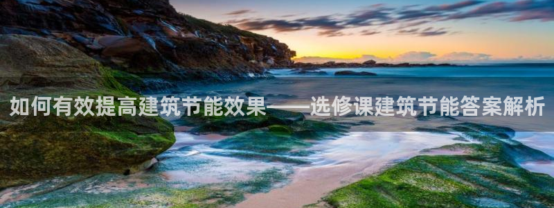 e尊国际7779：如何有效提高建筑节能效果——选修课建筑节能答案解析