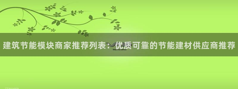 e尊国际官网：建筑节能模块商家推荐列表：优质可靠的节能建材供应商推荐