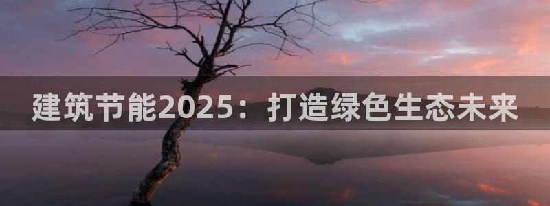 尊亿游戏国际官网：建筑节能2025：打造绿色生态未来