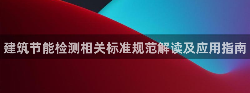 e尊国际网址：建筑节能检测相关标准规范解读及应用指南