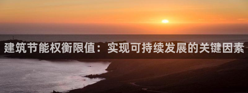 尊亿娱乐国际官网：建筑节能权衡限值：实现可持续发展的关键因素
