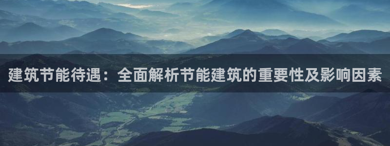 尊亿娱乐国际官网：建筑节能待遇：全面解析节能建筑的重要性及影响因素
