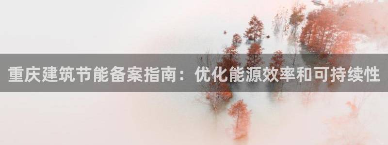 e尊国际的手机登录网站：重庆建筑节能备案指南：优化能源效率和可持续性