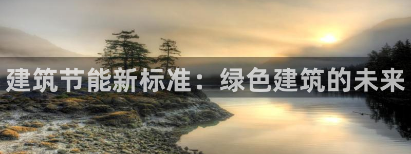 e尊国际娱乐官网下载：建筑节能新标准：绿色建筑的未来