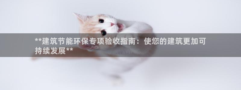 尊亿游戏国际官网：**建筑节能环保专项验收指南：使您的建筑更加可
持续发展**