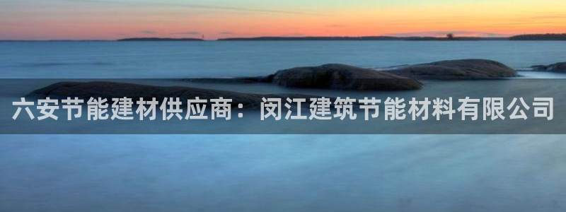 e尊官网：六安节能建材供应商：闵江建筑节能材料有限公司