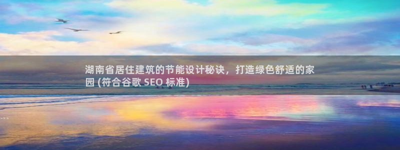 e尊体育：湖南省居住建筑的节能设计秘诀，打造绿色舒适的家
园 (符合谷歌 SEO 标准)