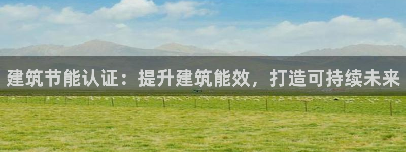 e尊国际的手机登录网站：建筑节能认证：提升建筑能效，打造可持续未来