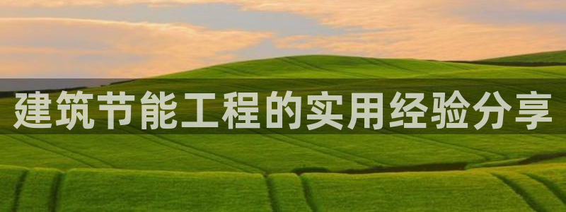 e尊国际7779：建筑节能工程的实用经验分享