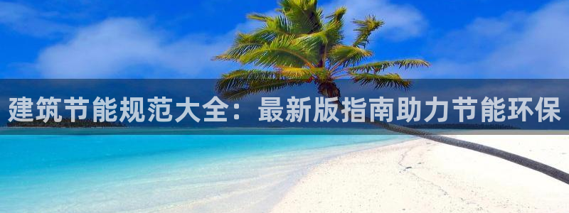 e尊平台：建筑节能规范大全：最新版指南助力节能环保