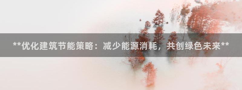 e尊国际地址：**优化建筑节能策略：减少能源消耗，共创绿色未来**