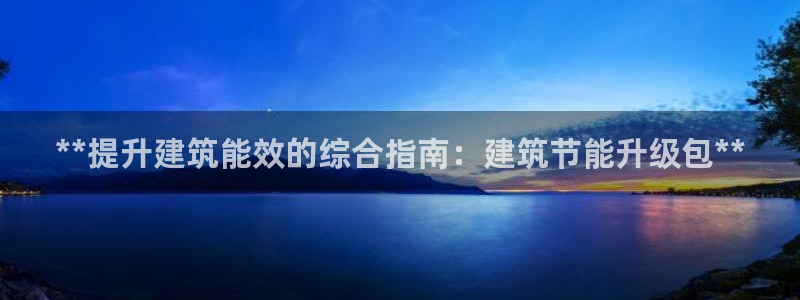 e尊电竞：**提升建筑能效的综合指南：建筑节能升级包**