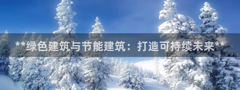 E尊国际：**绿色建筑与节能建筑：打造可持续未来**