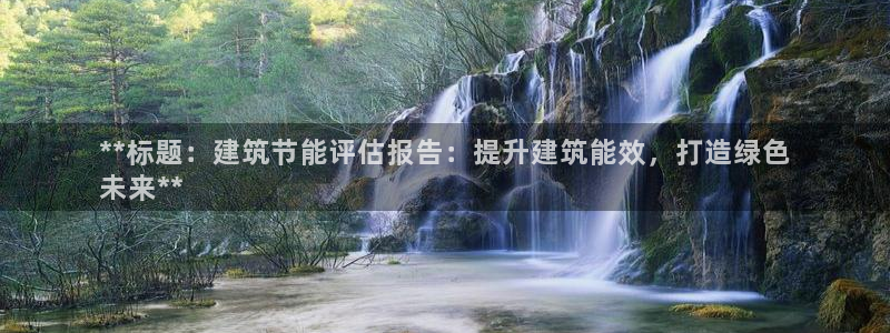 e尊国际是干什么的：**标题：建筑节能评估报告：提升建筑能效，打造绿色
未来**