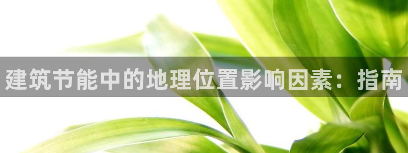 e尊国际平台：建筑节能中的地理位置影响因素：指南