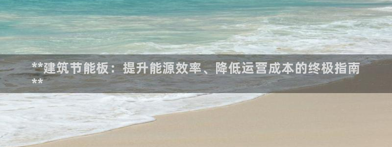 e尊国际客服：**建筑节能板：提升能源效率、降低运营成本的终极指南
**
