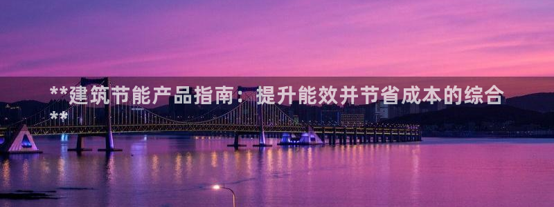 e尊国际官网：**建筑节能产品指南：提升能效并节省成本的综合
**