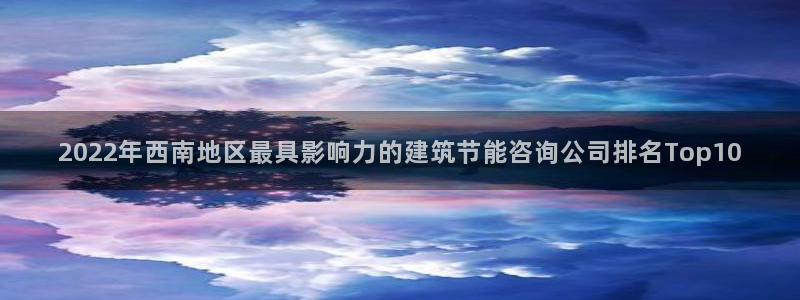E尊国际：2022年西南地区最具影响力的建筑节能咨询公司排名Top10
