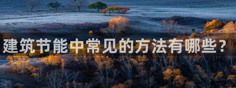 e尊体育：建筑节能中常见的方法有哪些？