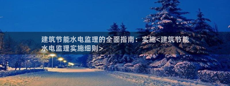 e尊平台：建筑节能水电监理的全面指南：实施<建筑节能
水电监理实施细则>