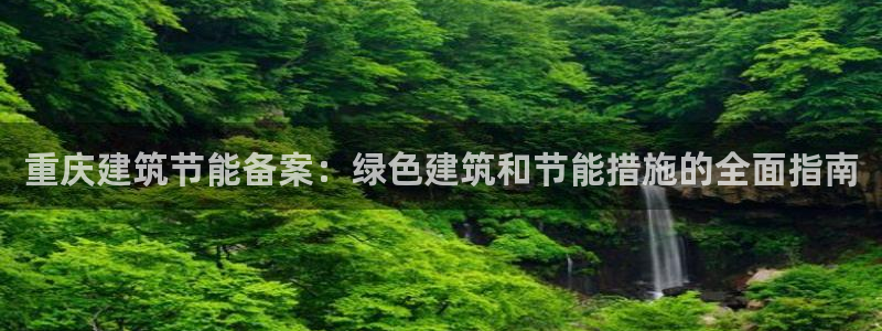 e尊国际客户端下载：重庆建筑节能备案：绿色建筑和节能措施的全面指南