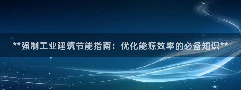 e尊平台：**强制工业建筑节能指南：优化能源效率的必备知识**