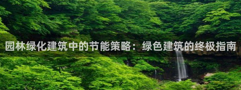 e尊国际娱乐官网地址：园林绿化建筑中的节能策略：绿色建筑的终极指南