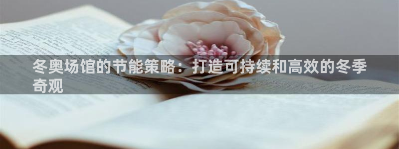 e尊国际7779：冬奥场馆的节能策略：打造可持续和高效的冬季
奇观