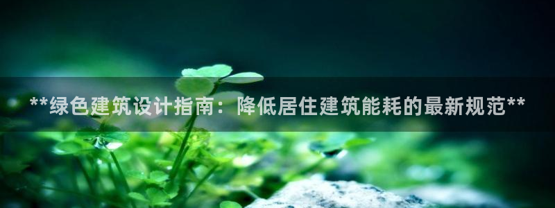 e尊国际是个黑网：**绿色建筑设计指南：降低居住建筑能耗的最新规范**