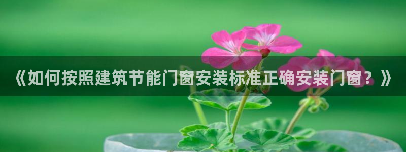 尊亿娱乐国际官网：《如何按照建筑节能门窗安装标准正确安装门窗？》