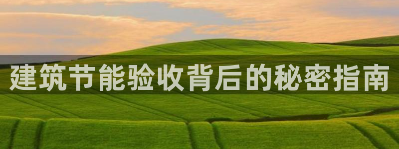 e尊国际客服：建筑节能验收背后的秘密指南