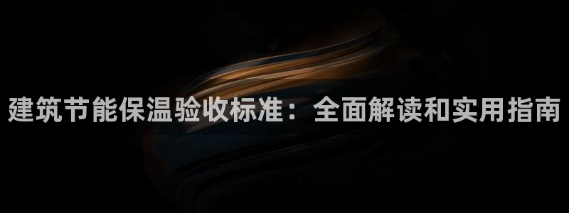 谁知道e尊国际的网址：建筑节能保温验收标准：全面解读和实用指南