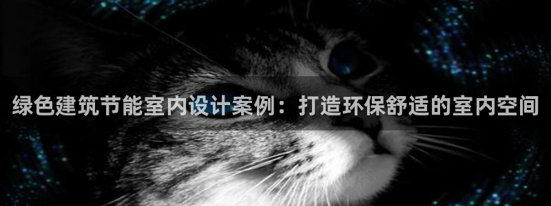 e尊国际客服：绿色建筑节能室内设计案例：打造环保舒适的室内空间