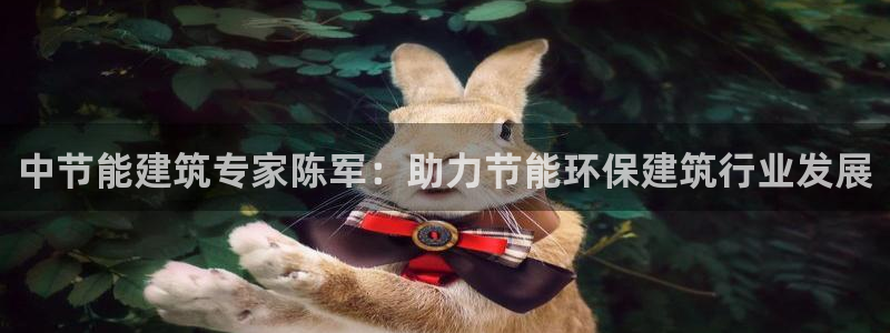 E尊国际：中节能建筑专家陈军：助力节能环保建筑行业发展