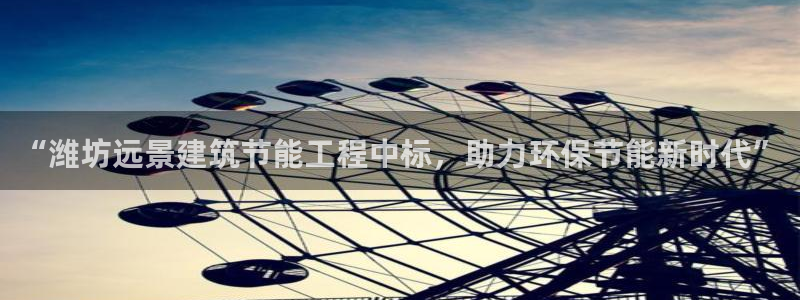 E尊国际：“潍坊远景建筑节能工程中标，助力环保节能新时代”