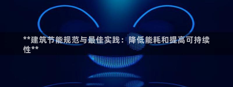 e尊国际客户端下载：**建筑节能规范与最佳实践：降低能耗和提高可持续
性**