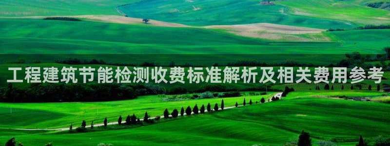 尊亿游戏国际官网：工程建筑节能检测收费标准解析及相关费用参考