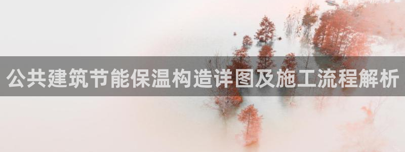 e尊国际官网·网址：公共建筑节能保温构造详图及施工流程解析