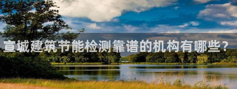 e尊国际官网·网址：宣城建筑节能检测靠谱的机构有哪些？